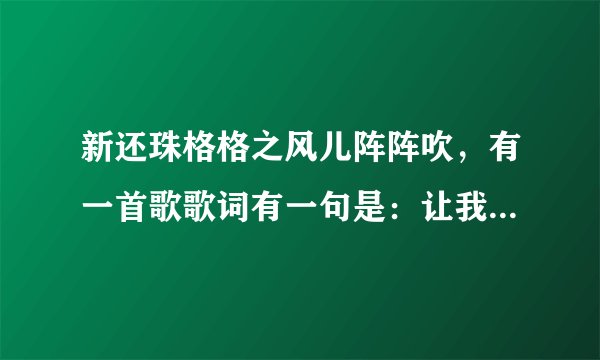 新还珠格格之风儿阵阵吹，有一首歌歌词有一句是：让我们共同走吧，活得潇潇洒洒。这首歌叫啥？