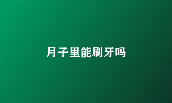 月子里能刷牙吗