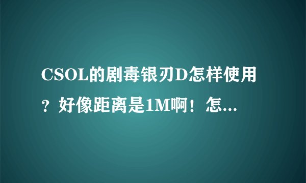 CSOL的剧毒银刃D怎样使用？好像距离是1M啊！怎么用法才能捅死僵尸~求解析！