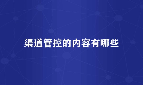 渠道管控的内容有哪些