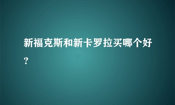 新福克斯和新卡罗拉买哪个好？