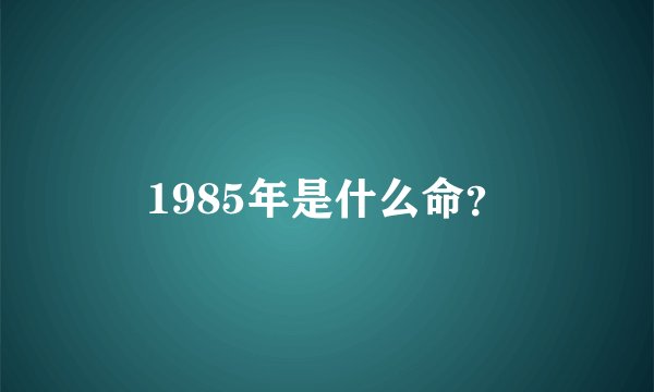 1985年是什么命？