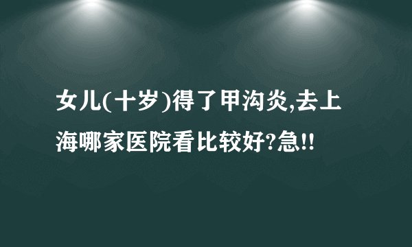 女儿(十岁)得了甲沟炎,去上海哪家医院看比较好?急!!
