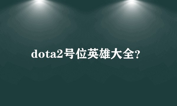 dota2号位英雄大全？