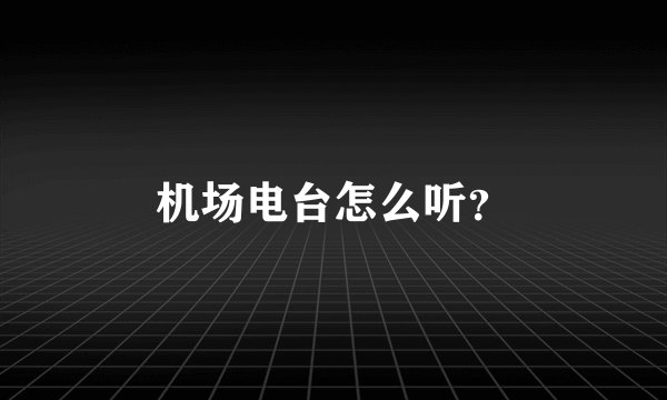 机场电台怎么听？