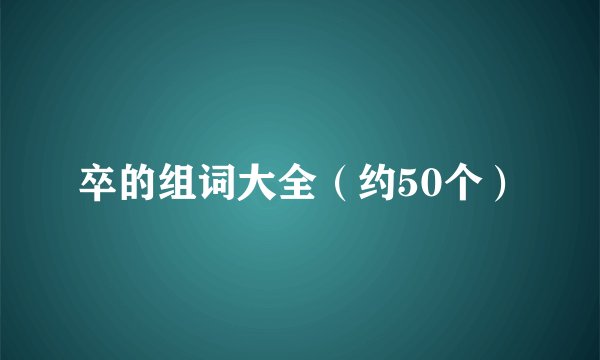 卒的组词大全（约50个）