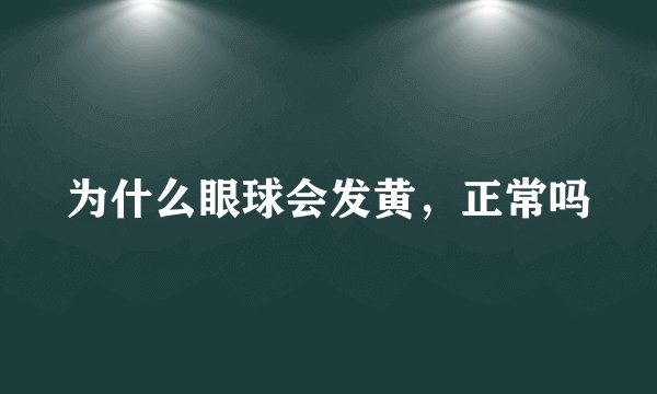 为什么眼球会发黄，正常吗