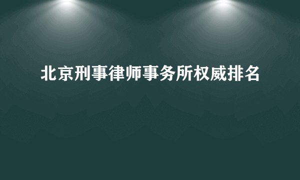北京刑事律师事务所权威排名