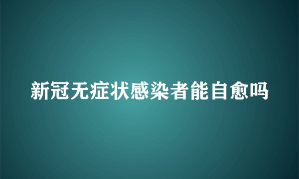 新冠无症状感染者能自愈吗