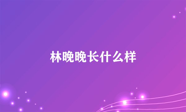 林晚晚长什么样