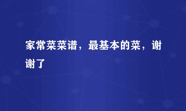 家常菜菜谱，最基本的菜，谢谢了