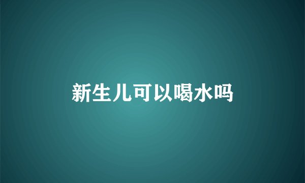 新生儿可以喝水吗
