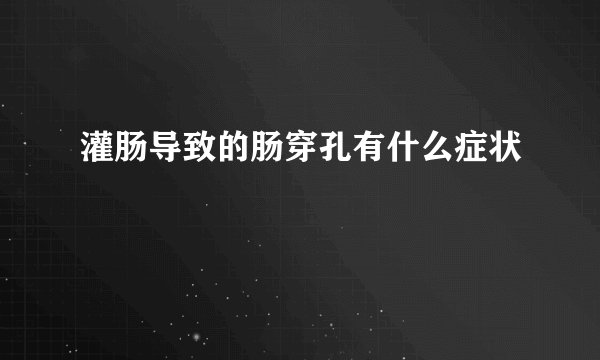 灌肠导致的肠穿孔有什么症状