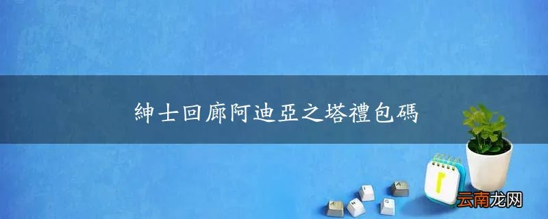 绅士回廊阿迪亚之塔礼包码