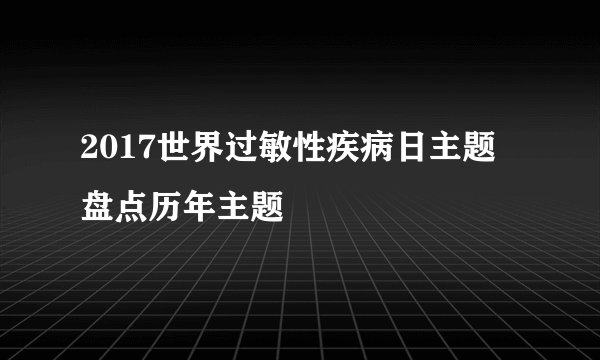 2017世界过敏性疾病日主题 盘点历年主题