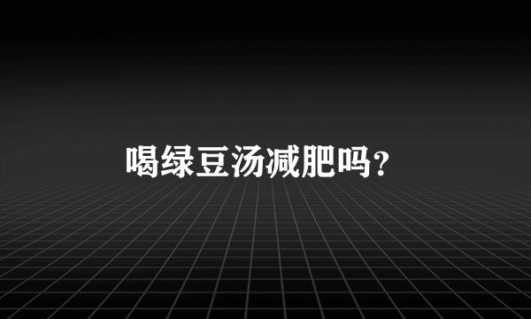 喝绿豆汤减肥吗？