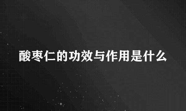 酸枣仁的功效与作用是什么