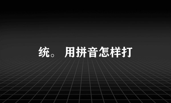 统。 用拼音怎样打