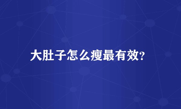 大肚子怎么瘦最有效？