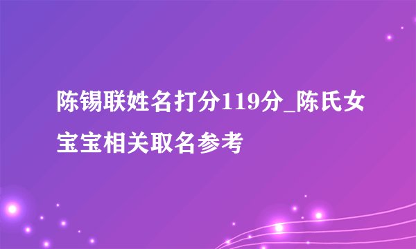 陈锡联姓名打分119分_陈氏女宝宝相关取名参考