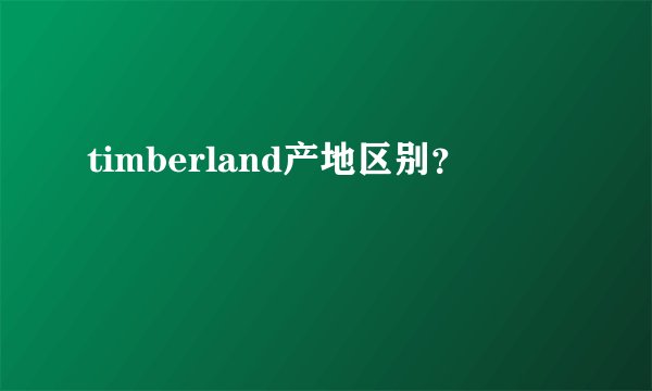 timberland产地区别？