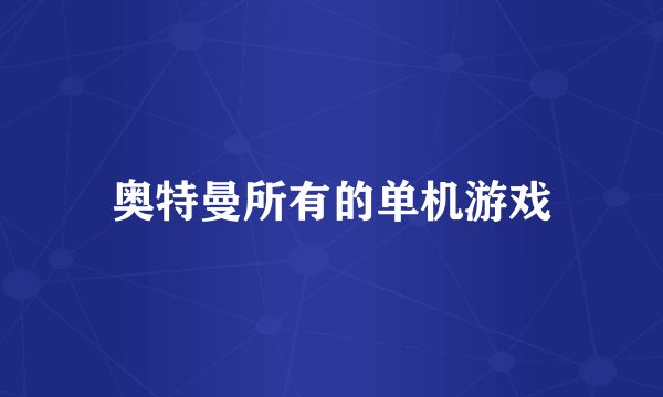 奥特曼所有的单机游戏