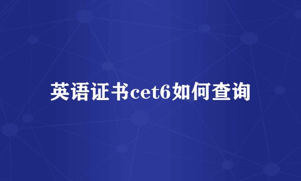 英语证书cet6如何查询