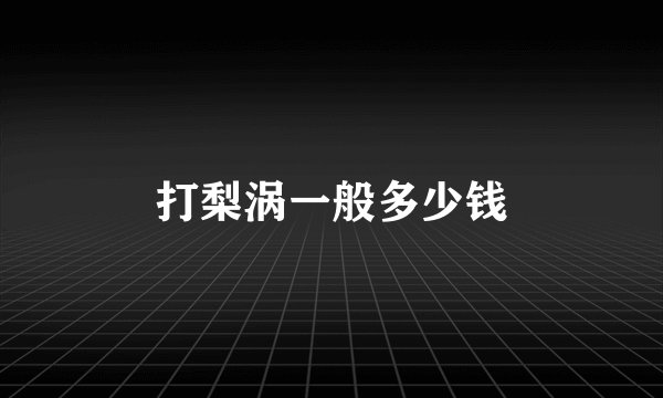 打梨涡一般多少钱