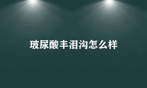 玻尿酸丰泪沟怎么样