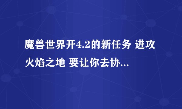 魔兽世界开4.2的新任务 进攻火焰之地 要让你去协助洛戈什 托尔托拉 艾维娜 和 艾森娜 那几个人都在哪啊