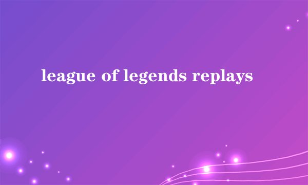 league of legends replays