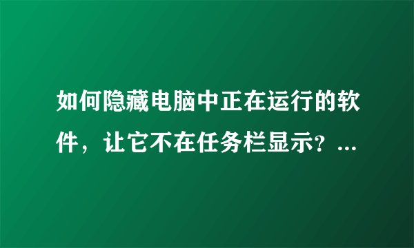 如何隐藏电脑中正在运行的软件，让它不在任务栏显示？（方法，软件都可以）
