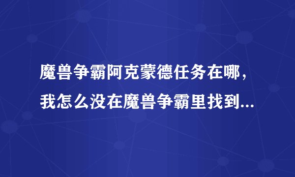 魔兽争霸阿克蒙德任务在哪，我怎么没在魔兽争霸里找到这个任务（说具体点）