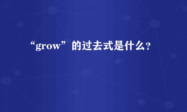 “grow”的过去式是什么？
