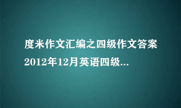 度米作文汇编之四级作文答案2012年12月英语四级作文范文文都教育版