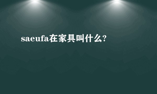 saeufa在家具叫什么?