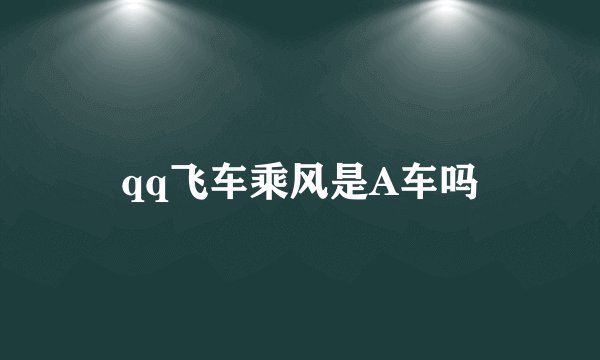 qq飞车乘风是A车吗
