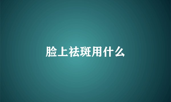 脸上祛斑用什么