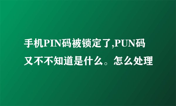 手机PIN码被锁定了,PUN码又不不知道是什么。怎么处理