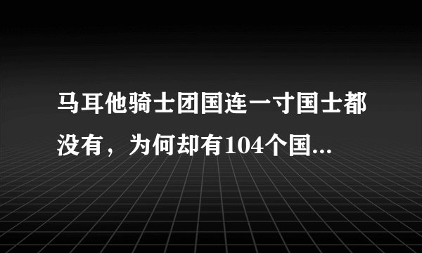 马耳他骑士团国连一寸国士都没有，为何却有104个国家和它建交？