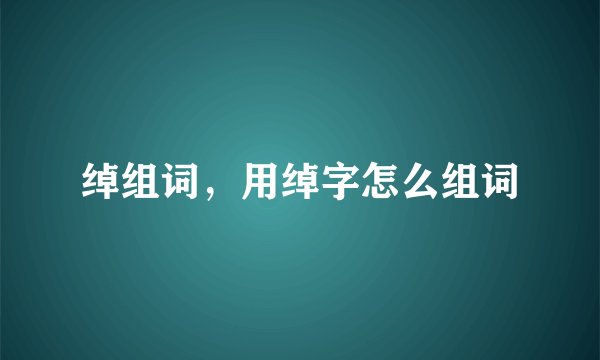 绰组词，用绰字怎么组词