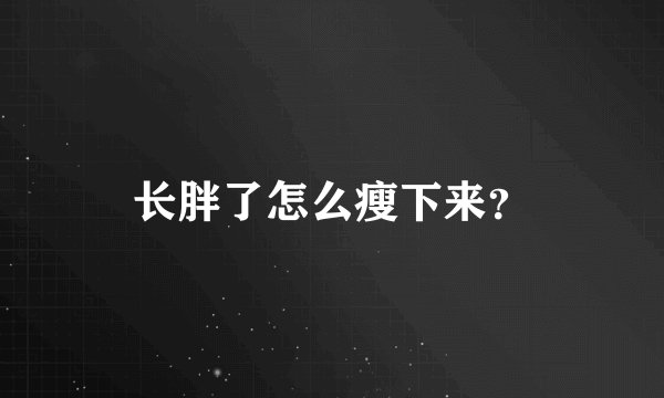 长胖了怎么瘦下来？