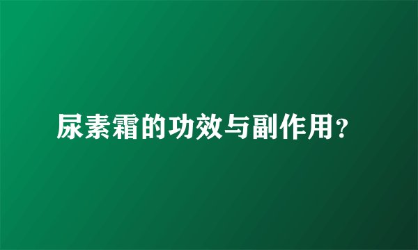 尿素霜的功效与副作用？