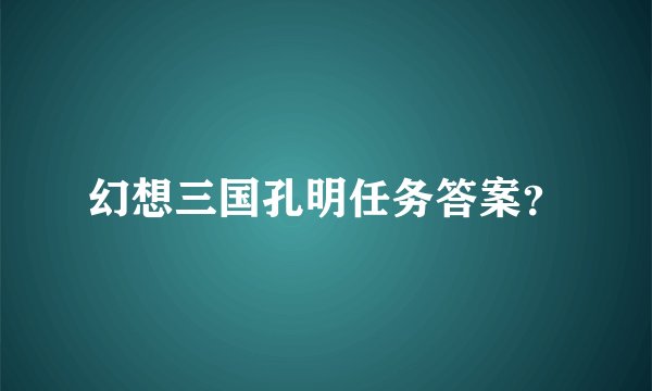 幻想三国孔明任务答案？