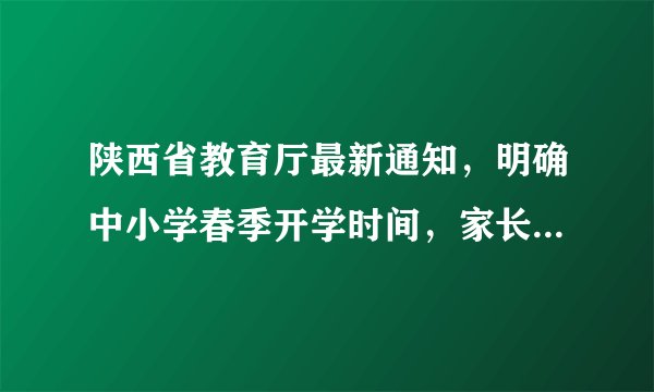 陕西省教育厅最新通知，明确中小学春季开学时间，家长感到忧虑