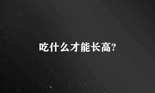 吃什么才能长高?