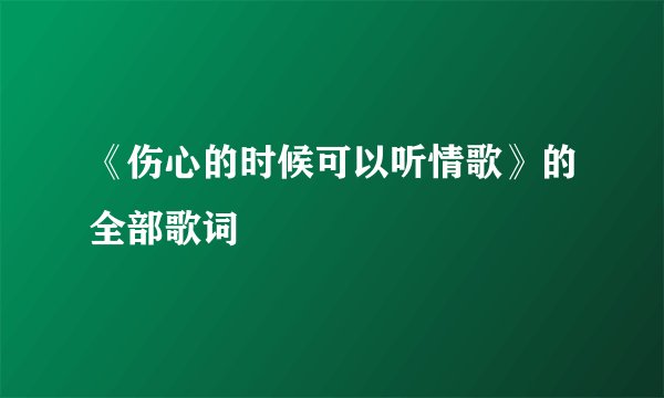 《伤心的时候可以听情歌》的全部歌词
