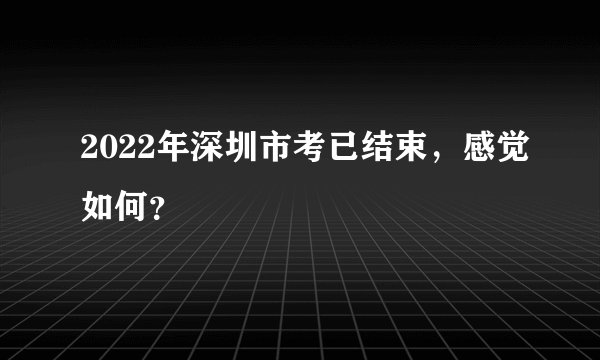 2022年深圳市考已结束，感觉如何？