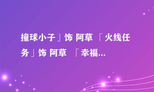 撞球小子」饰 阿草 「火线任务」饰 阿草  「幸福牌电冰箱」饰 林正波 「终极一班」饰 雷克斯 「花样少年少女」饰 梁司南 「终极一家」饰 夏宇（夏兰荇德 宇）＆鬼凤 「热情仲夏」饰 田光帧 「恶作剧之吻2」饰 欧阳干 「翻滚吧 蛋炒饭」饰 冷冽 那几个是主角啊？谢谢