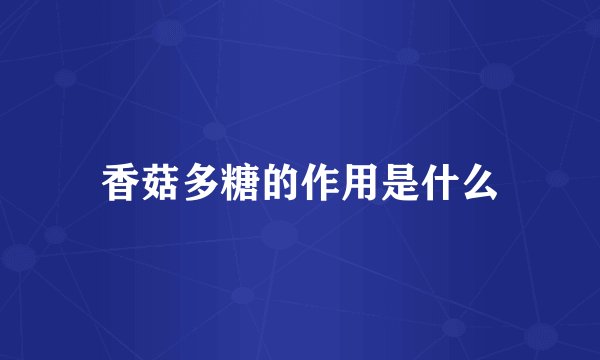 香菇多糖的作用是什么